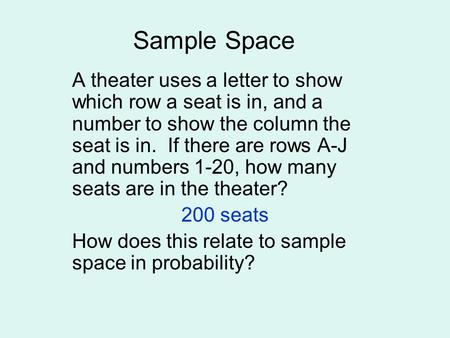 Sample Space A theater uses a letter to show which row a seat is in, and a number to show the column the seat is in. If there are rows A-J and numbers.