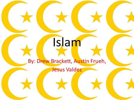 Islam By: Drew Brackett, Austin Frueh, Jesus Valdez.