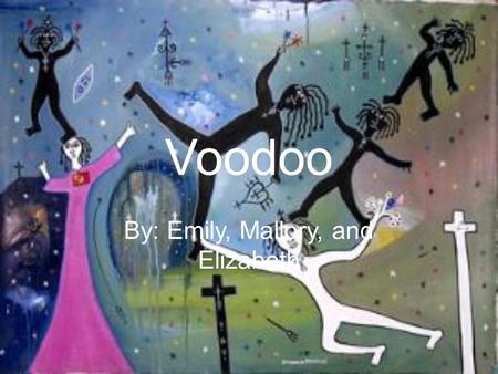 Voodoo By: Emily, Mallory, and Elizabeth. Background Began in Haiti in 1724 Brought to the US in 1804 by the Cuban plantation owners slaves Mixed with.