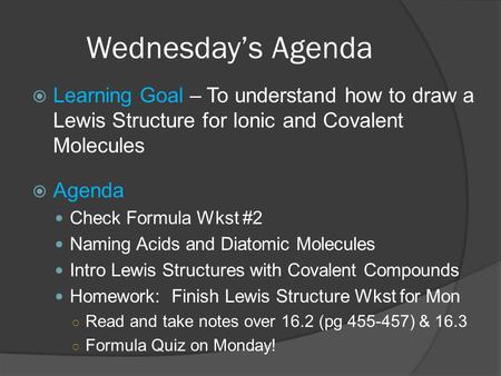 Wednesdays Agenda Learning Goal – To understand how to draw a Lewis Structure for Ionic and Covalent Molecules Agenda Check Formula Wkst #2 Naming Acids.