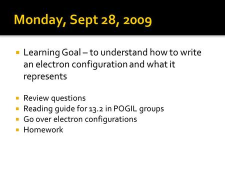 Learning Goal – to understand how to write an electron configuration and what it represents Review questions Reading guide for 13.2 in POGIL groups Go.