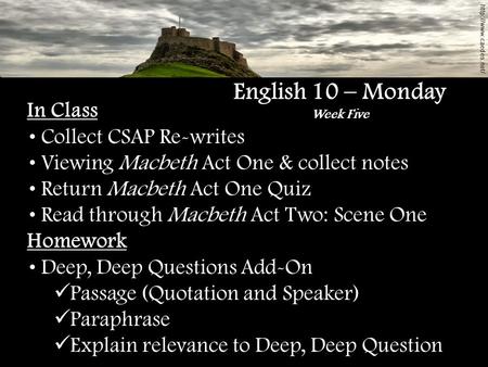 In Class Collect CSAP Re-writes Viewing Macbeth Act One & collect notes Return Macbeth Act One Quiz Read through Macbeth Act Two: Scene One English 10.
