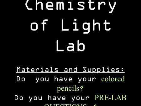 Chemistry of Light Lab Materials and Supplies: Do you have your colored pencils ? Do you have your PRE-LAB QUESTIONS ?