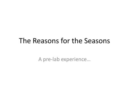 The Reasons for the Seasons A pre-lab experience….