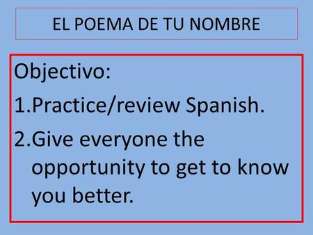 EL POEMA DE TU NOMBRE Objectivo: 1.Practice/review Spanish. 2.Give everyone the opportunity to get to know you better.
