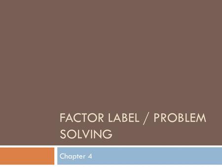 FACTOR LABEL / PROBLEM SOLVING Chapter 4. Three step approach 1. Analyze a. What is known? b. What is unknown? c. Plan a solution strategy 2. Calculate.