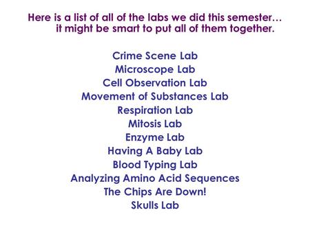 Here is a list of all of the labs we did this semester… it might be smart to put all of them together. Crime Scene Lab Microscope Lab Cell Observation.