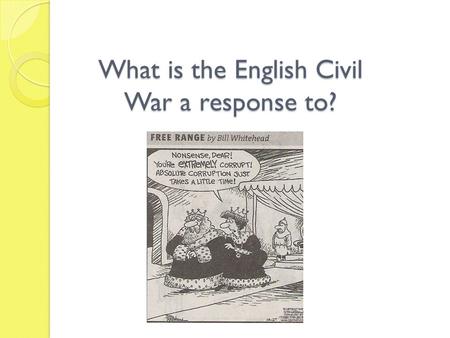 What is the English Civil War a response to?. Leading up to Civil War: Charles I Charles had dissolved Parliament, but then needed more $ for a costly.