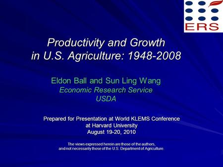 Productivity and Growth in U.S. Agriculture: 1948-2008 Eldon Ball and Sun Ling Wang Economic Research Service USDA Prepared for Presentation at World KLEMS.