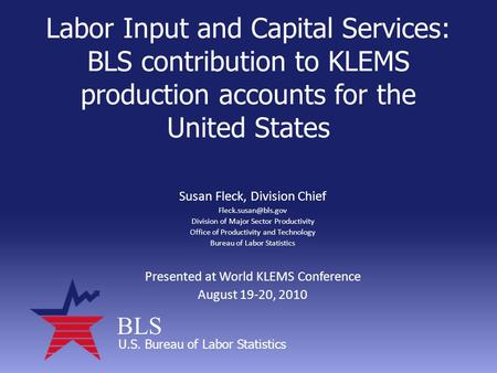 BLS U.S. Bureau of Labor Statistics Labor Input and Capital Services: BLS contribution to KLEMS production accounts for the United States Susan Fleck,