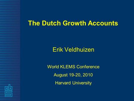 The Dutch Growth Accounts Erik Veldhuizen World KLEMS Conference August 19-20, 2010 Harvard University.
