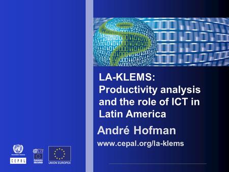 LA-KLEMS: Productivity analysis and the role of ICT in Latin America André Hofman www.cepal.org/la-klems.