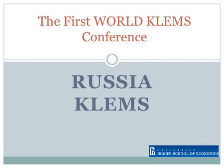 RUSSIA KLEMS The First WORLD KLEMS Conference. RUSSIA KLEMS STARTED IN 2007 OPERATED BY STATE UNIVERSITY – HIGHER SCHOOL OF ECONOMICS (MOSCOW) IN COLLABORATION.