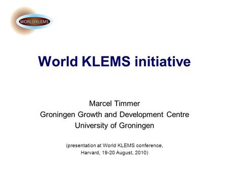 World KLEMS initiative Marcel Timmer Groningen Growth and Development Centre University of Groningen (presentation at World KLEMS conference, Harvard,