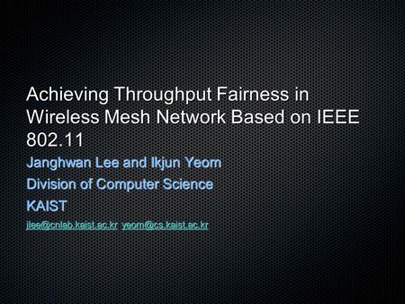 Achieving Throughput Fairness in Wireless Mesh Network Based on IEEE 802.11 Janghwan Lee and Ikjun Yeom Division of Computer Science KAIST