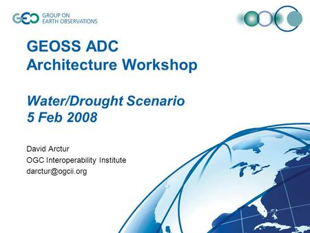 GEOSS ADC Architecture Workshop Water/Drought Scenario 5 Feb 2008 David Arctur OGC Interoperability Institute