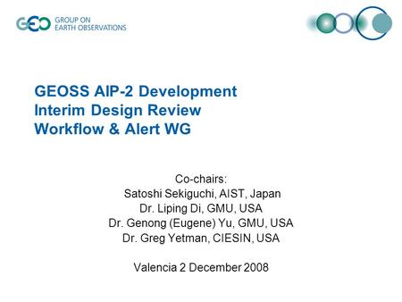 GEOSS AIP-2 Development Interim Design Review Workflow & Alert WG Co-chairs: Satoshi Sekiguchi, AIST, Japan Dr. Liping Di, GMU, USA Dr. Genong (Eugene)