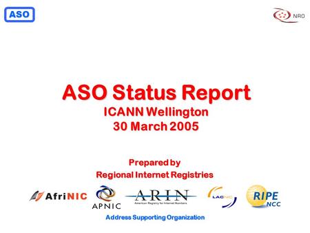 ASO Address Supporting Organization ASO Status Report ICANN Wellington 30 March 2005 Prepared by Regional Internet Registries.
