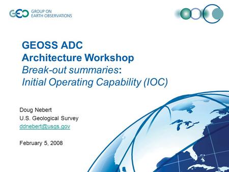 GEOSS ADC Architecture Workshop Break-out summaries: Initial Operating Capability (IOC) Doug Nebert U.S. Geological Survey February 5,
