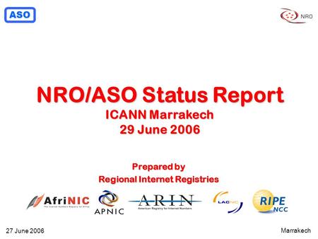ASO Marrakech 27 June 2006 NRO/ASO Status Report ICANN Marrakech 29 June 2006 Prepared by Regional Internet Registries.