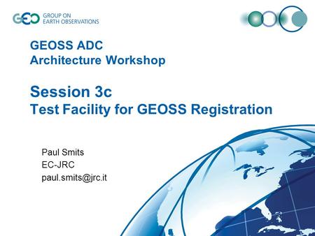 GEOSS ADC Architecture Workshop Session 3c Test Facility for GEOSS Registration Paul Smits EC-JRC