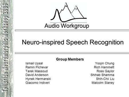 Audio Workgroup Neuro-inspired Speech Recognition Group Members Ismail UysalYoojin Chung Ramin Pichevar Rich Hammett Tarek Massoud Ross Gaylor David Anderson.
