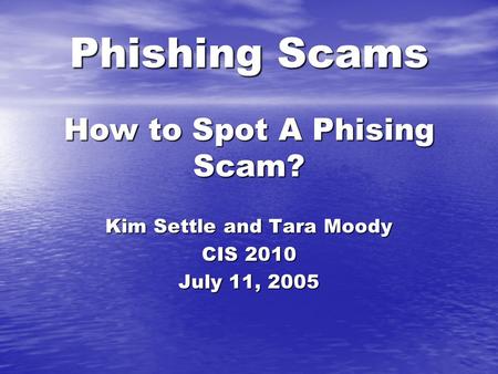 Phishing Scams How to Spot A Phising Scam? Kim Settle and Tara Moody CIS 2010 July 11, 2005.