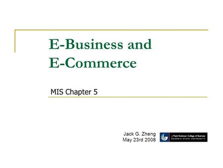 E-Business and E-Commerce Jack G. Zheng May 23rd 2008 MIS Chapter 5.