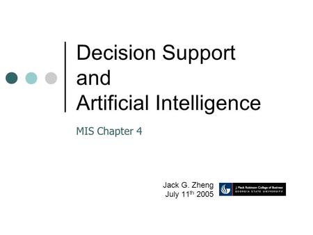 Decision Support and Artificial Intelligence Jack G. Zheng July 11 th 2005 MIS Chapter 4.