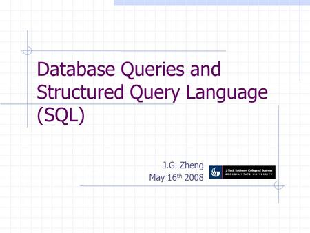 Database Queries and Structured Query Language (SQL) J.G. Zheng May 16 th 2008.