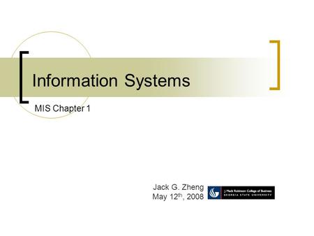Information Systems Jack G. Zheng May 12 th, 2008 MIS Chapter 1.