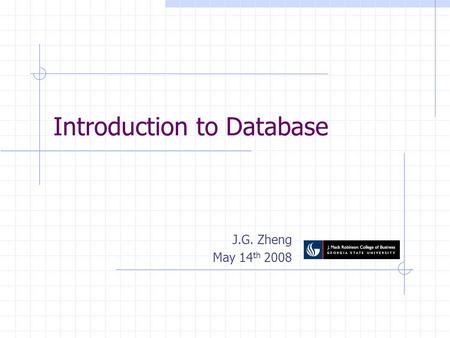 Introduction to Database J.G. Zheng May 14 th 2008.
