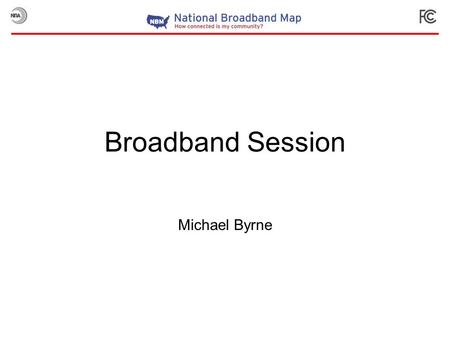 Broadband Session Michael Byrne. Broadband Map Technical Details Data Integration Map Presentation Since Launch.