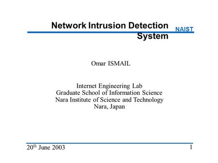 Network Intrusion Detection System Omar ISMAIL Internet Engineering Lab Graduate School of Information Science Nara Institute of Science and Technology.