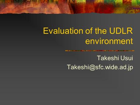 Evaluation of the UDLR environment Takeshi Usui