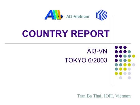 COUNTRY REPORT AI3-VN TOKYO 6/2003 AI3-Vietnam Tran Ba Thai, IOIT, Vietnam.