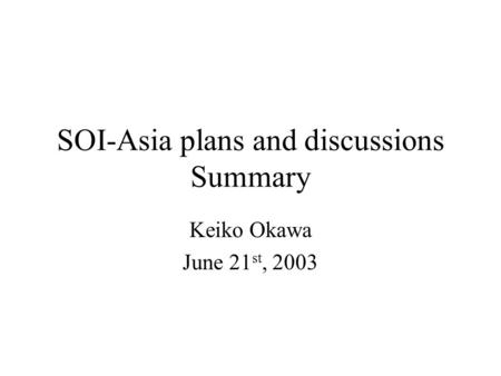 SOI-Asia plans and discussions Summary Keiko Okawa June 21 st, 2003.