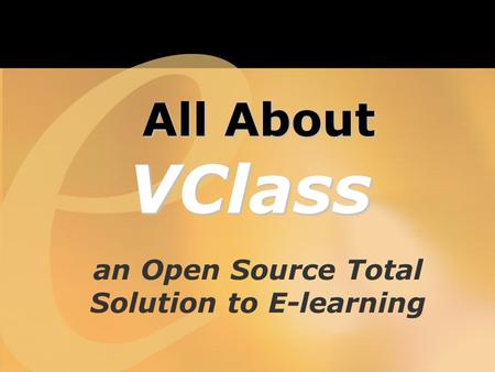 An Open Source Total Solution to E-learning All About All AboutVClass.