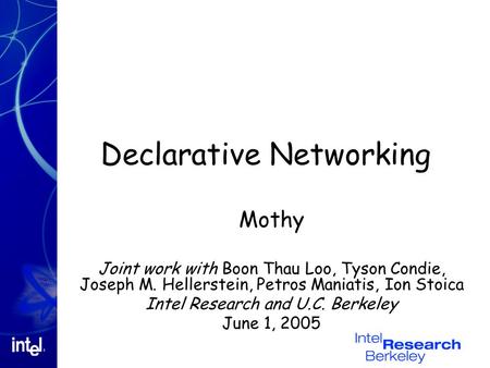 Declarative Networking Mothy Joint work with Boon Thau Loo, Tyson Condie, Joseph M. Hellerstein, Petros Maniatis, Ion Stoica Intel Research and U.C. Berkeley.