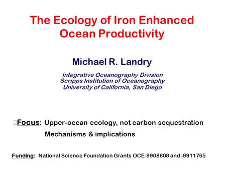 The Ecology of Iron Enhanced Ocean Productivity Michael R. Landry Integrative Oceanography Division Scripps Institution of Oceanography University of California,