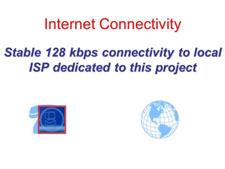 Internet Connectivity Stable 128 kbps connectivity to local ISP dedicated to this project.