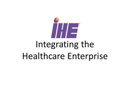 Integrating the Healthcare Enterprise. Initiative to adopt standards for information and communication in healthcare IT Sponsored by health organizations.