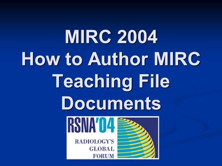 MIRC 2004 How to Author MIRC Teaching File Documents.
