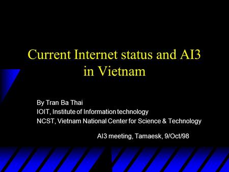 Current Internet status and AI3 in Vietnam By Tran Ba Thai IOIT, Institute of Information technology NCST, Vietnam National Center for Science & Technology.
