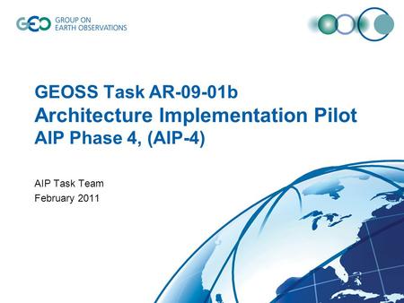 GEOSS Task AR-09-01b Architecture Implementation Pilot AIP Phase 4, (AIP-4) AIP Task Team February 2011.
