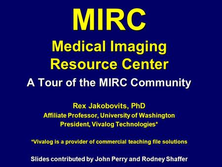 MIRC Medical Imaging Resource Center A Tour of the MIRC Community Rex Jakobovits, PhD Affiliate Professor, University of Washington President, Vivalog.