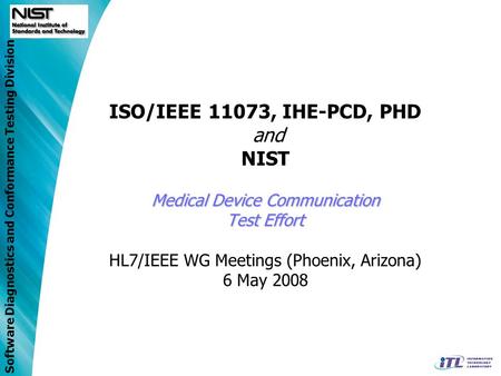Software Diagnostics and Conformance Testing Division Medical Device Communication Test Effort ISO/IEEE 11073, IHE-PCD, PHD and NIST Medical Device Communication.