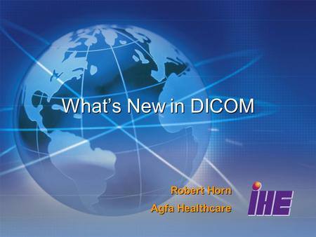 Whats New in DICOM Robert Horn Agfa Healthcare. Significant Extensions Upgrades to existing modalities Additions of new modality objects Safety and Security.