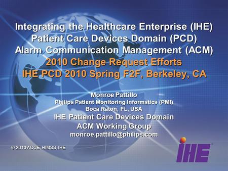 Integrating the Healthcare Enterprise (IHE) Patient Care Devices Domain (PCD) Alarm Communication Management (ACM) 2010 Change Request Efforts IHE PCD.