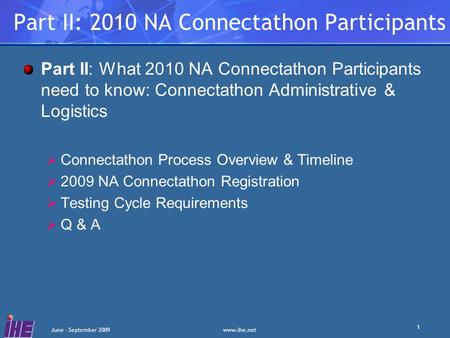 Www.ihe.net June - September 2009 1 Part II: 2010 NA Connectathon Participants Part II: What 2010 NA Connectathon Participants need to know: Connectathon.